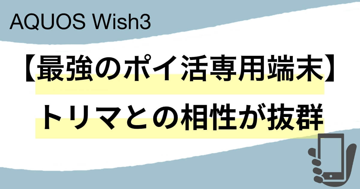 AQUOS Wish3は最強のポイ活専用端末でトリマとの相性が抜群